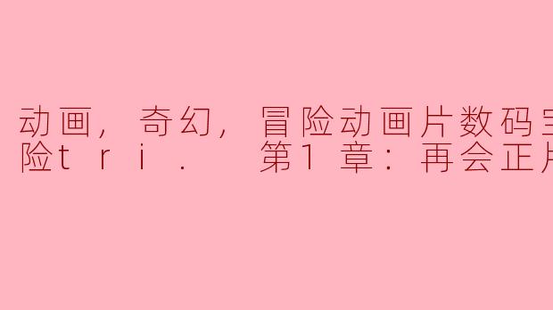 数码宝贝大冒险tri. 第1章：再会正片中，主要的冒险是什么？